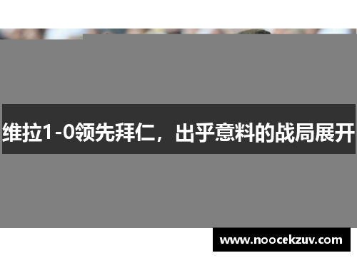 维拉1-0领先拜仁，出乎意料的战局展开