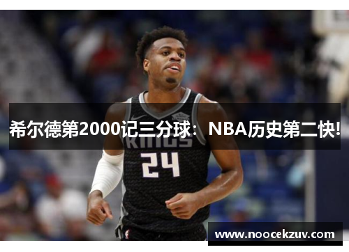 希尔德第2000记三分球：NBA历史第二快!